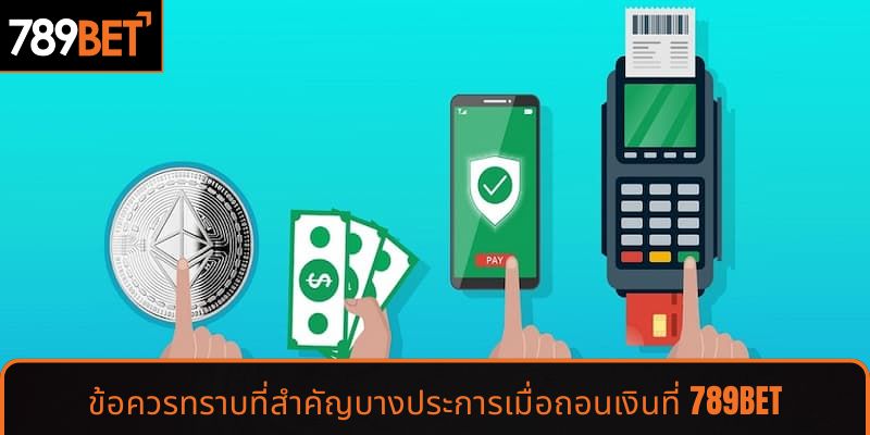 ข้อควรทราบที่สำคัญบางประการเมื่อถอนเงินที่ 789BET