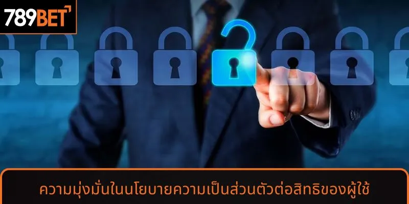 ความมุ่งมั่นในนโยบายความเป็นส่วนตัวต่อสิทธิของผู้ใช้