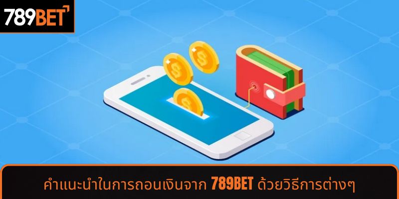 คำแนะนำในการถอนเงินจาก 789BET ด้วยวิธีการต่างๆ