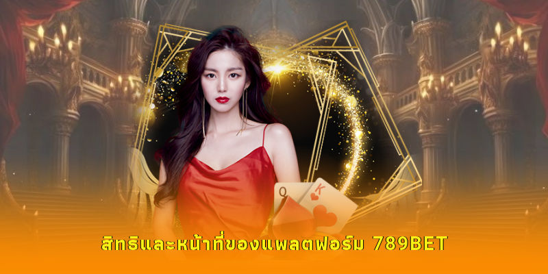สิทธิและหน้าที่ของแพลตฟอร์ม 789BET